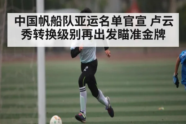中国帆船队亚运名单官宣 卢云秀转换级别再出发瞄准金牌